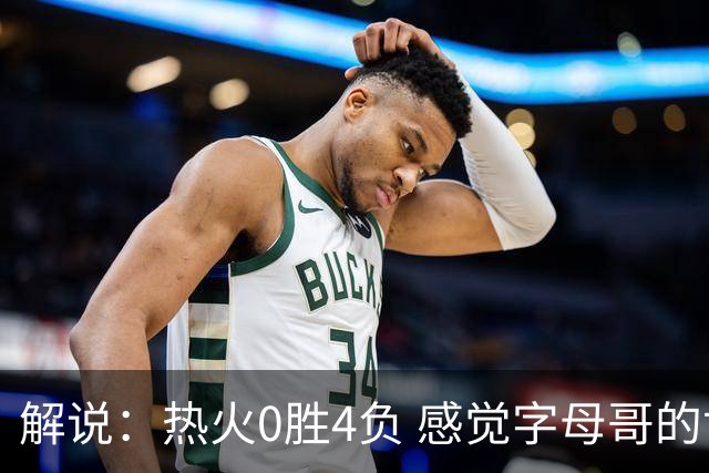 解说：热火0胜4负 感觉字母哥的世界已不是一个巨大的密尔沃基了